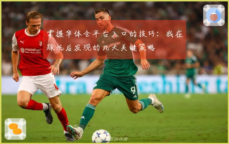 掌握华体会平台入口的技巧：我在踩坑后发现的几大关键策略