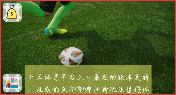 开云体育平台入口最近的版本更新，让我们来聊聊哪些新玩法值得体验吗？