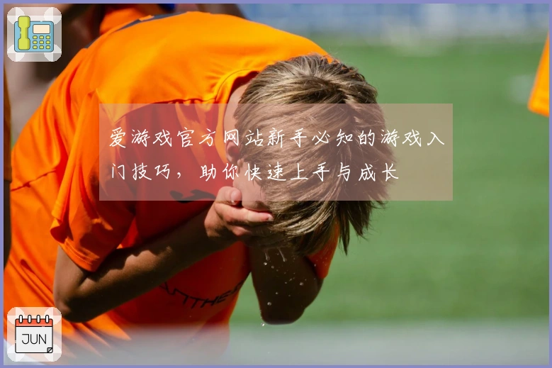 爱游戏官方网站新手必知的游戏入门技巧,助你快速上手与成长