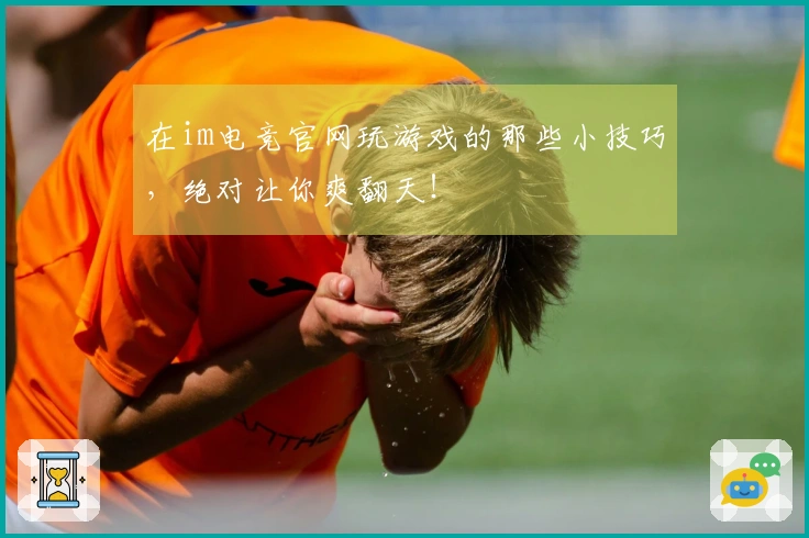 在im电竞官网玩游戏的那些小技巧，绝对让你爽翻天！
