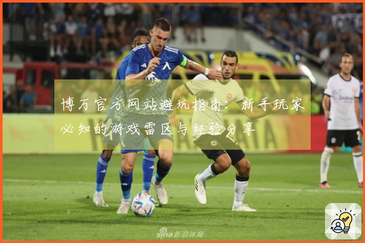 博万官方网站避坑指南：新手玩家必知的游戏雷区与经验分享