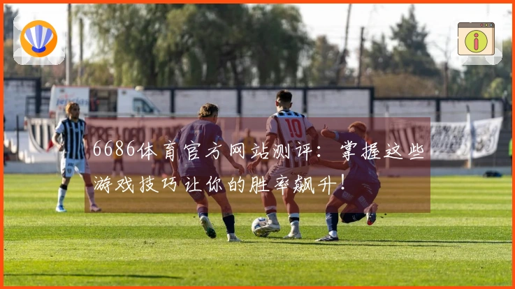 6686体育官方网站测评：掌握这些游戏技巧让你的胜率飙升！