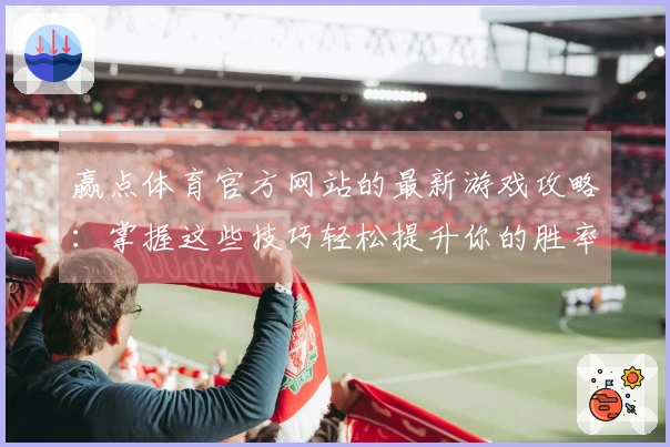 赢点体育官方网站的最新游戏攻略：掌握这些技巧轻松提升你的胜率！