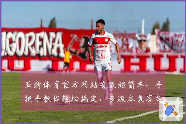 亚新体育官方网站安装超简单，手把手教你轻松搞定，多版本兼容告别烦恼