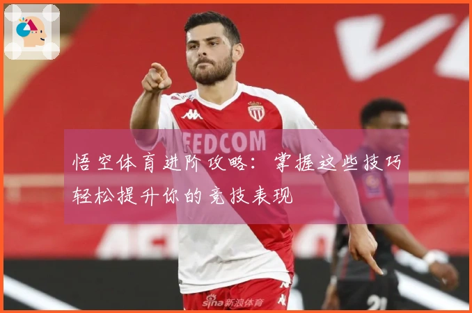 悟空体育进阶攻略：掌握这些技巧轻松提升你的竞技表现