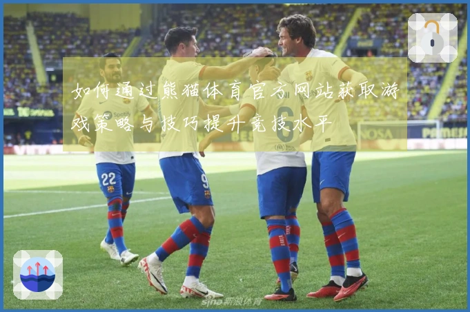 如何通过熊猫体育官方网站获取游戏策略与技巧提升竞技水平