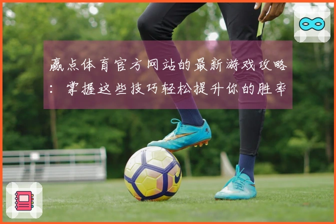赢点体育官方网站的最新游戏攻略：掌握这些技巧轻松提升你的胜率！