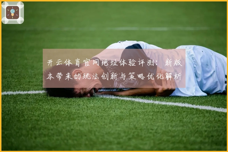 开云体育官网地址体验评测：新版本带来的玩法创新与策略优化解析