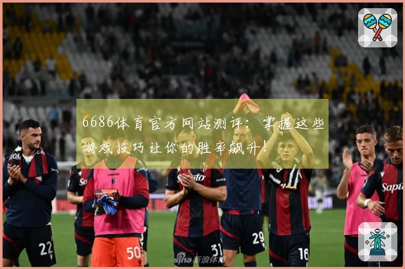 6686体育官方网站测评:掌握这些游戏技巧让你的胜率飙升!