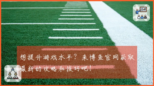 想提升游戏水平？来博鱼官网获取最新的攻略和技巧吧！